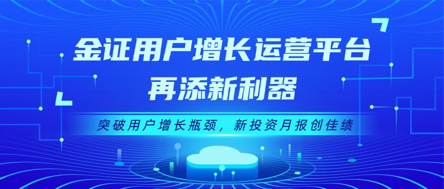 金证用户增添运营平台再添新利器：突破用户增添瓶颈，，，，，，新投资月报创佳绩